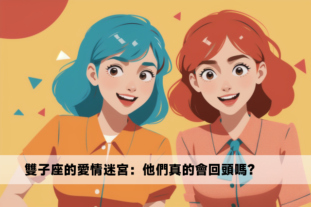 雙子座的愛情迷宮：他們真的會回頭嗎？