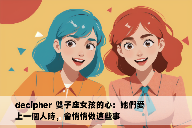 decipher 雙子座女孩的心：她們愛上一個人時，會悄悄做這些事