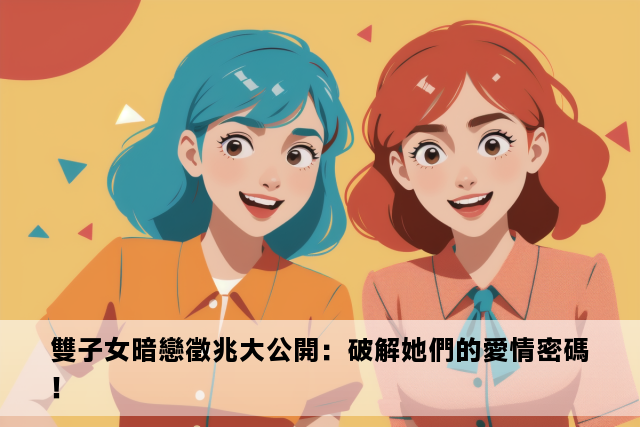 雙子女暗戀徵兆大公開：破解她們的愛情密碼！