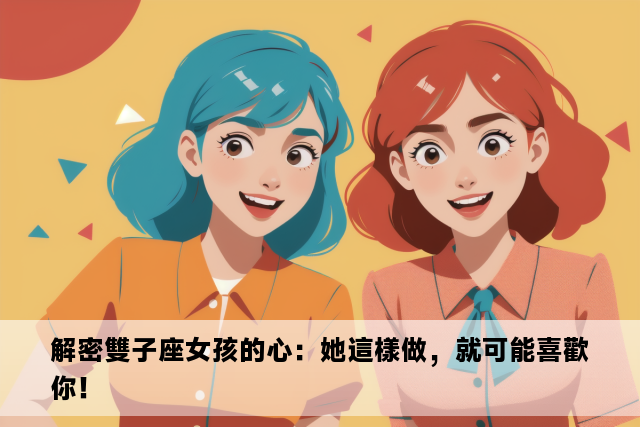 解密雙子座女孩的心：她這樣做，就可能喜歡你！