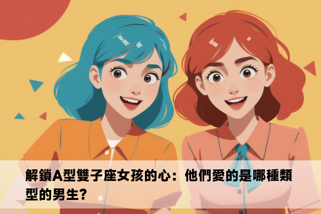 解鎖A型雙子座女孩的心：他們愛的是哪種類型的男生？