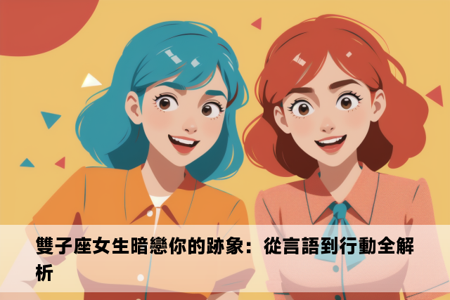 雙子座女生暗戀你的跡象：從言語到行動全解析