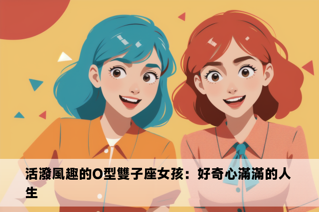 活潑風趣的O型雙子座女孩：好奇心滿滿的人生 