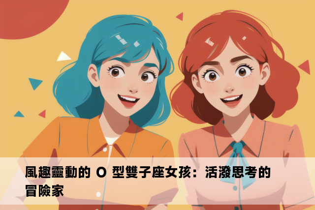 風趣靈動的 O 型雙子座女孩：活潑思考的冒險家