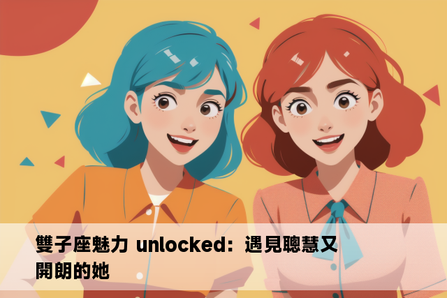 雙子座魅力 unlocked：遇見聰慧又開朗的她