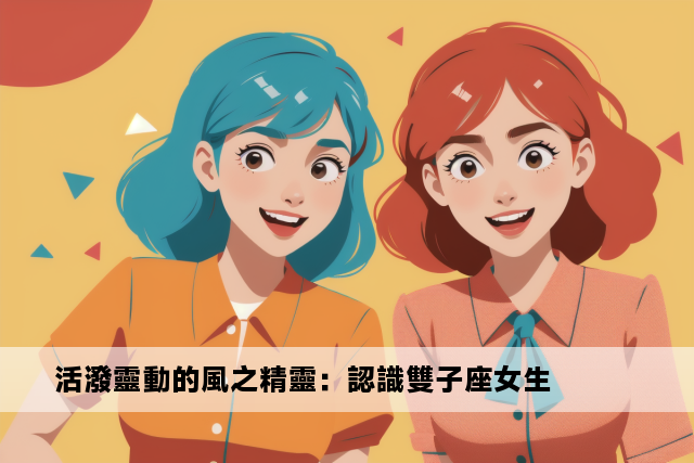 活潑靈動的風之精靈：認識雙子座女生