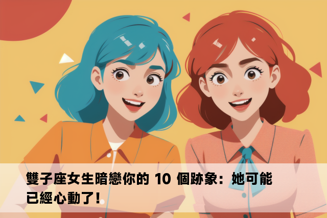 雙子座女生暗戀你的 10 個跡象：她可能已經心動了！