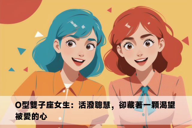 O型雙子座女生：活潑聰慧，卻藏著一顆渴望被愛的心