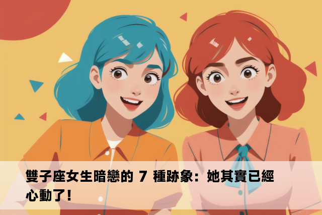 雙子座女生暗戀的 7 種跡象：她其實已經心動了！