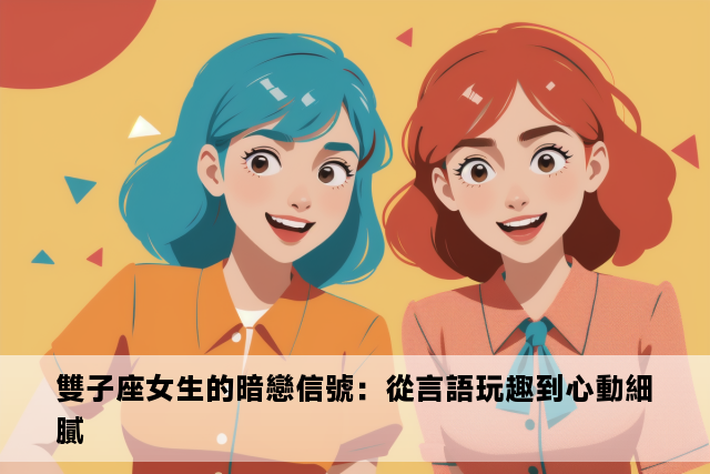 雙子座女生的暗戀信號：從言語玩趣到心動細膩