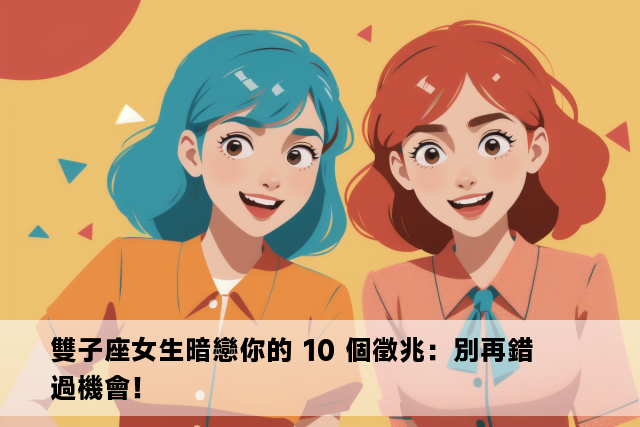 雙子座女生暗戀你的 10 個徵兆：別再錯過機會！