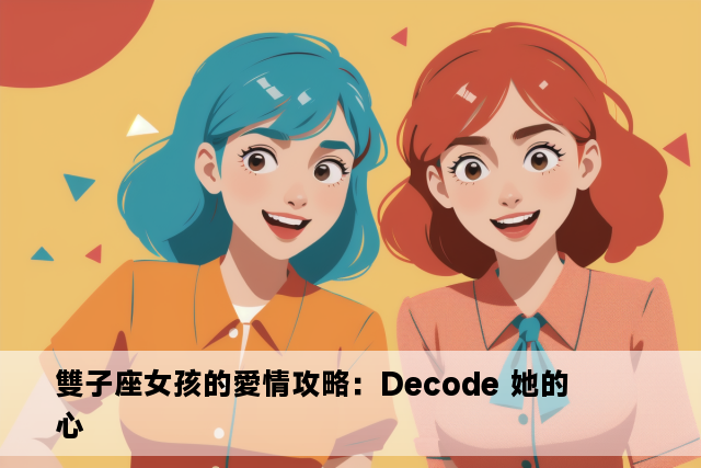 雙子座女孩的愛情攻略：Decode 她的心