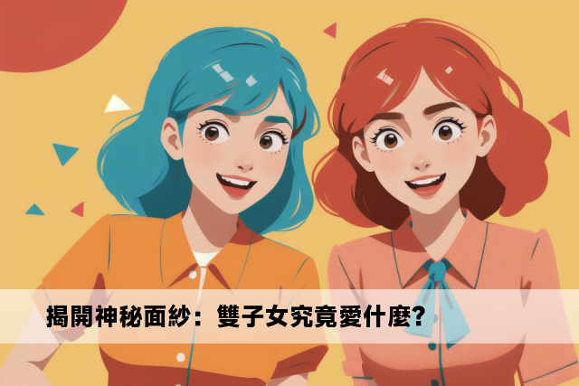 揭開神秘面紗：雙子女究竟愛什麼？