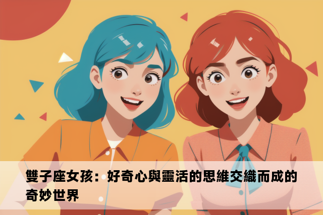 雙子座女孩：好奇心與靈活的思維交織而成的奇妙世界