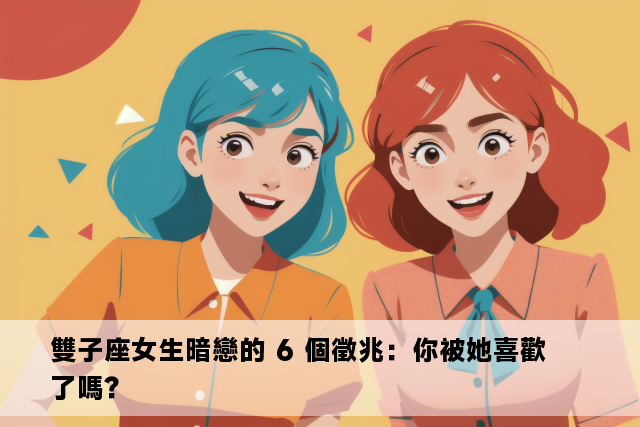 雙子座女生暗戀的 6 個徵兆：你被她喜歡了嗎？