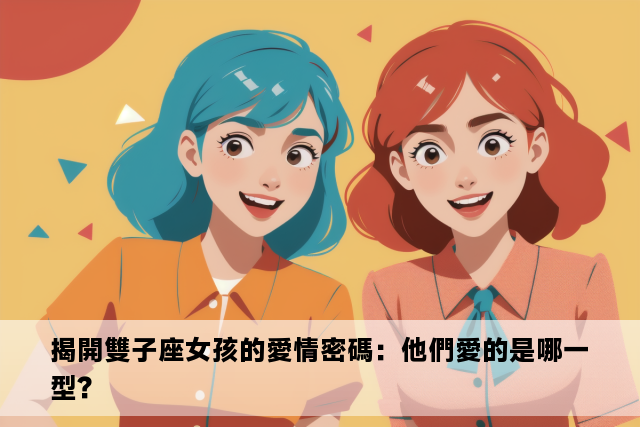 揭開雙子座女孩的愛情密碼：他們愛的是哪一型？