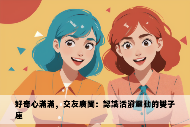 好奇心滿滿，交友廣闊：認識活潑靈動的雙子座