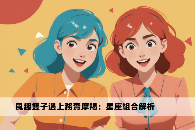 風趣雙子遇上務實摩羯：星座組合解析